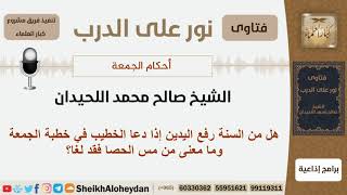 صورة هل من السنة رفع اليدين إذا دعا الخطيب في خطبة الجمعة؟ الشيخ اللحيدان - مشروع كبار العلماء