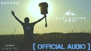 ไม่กล้า บอกเธอ – ออกซิเจน