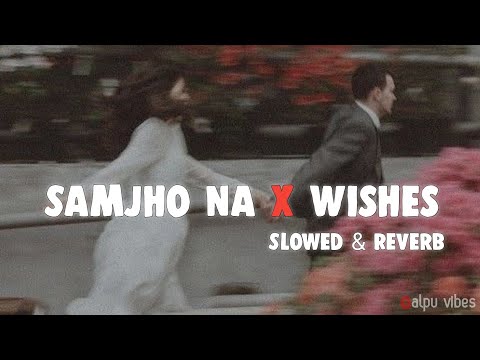 Samjho Na X Wishes Slowed & Reverb 🖤 | Tu aake dekhle Mashup | Alpu Vibe
