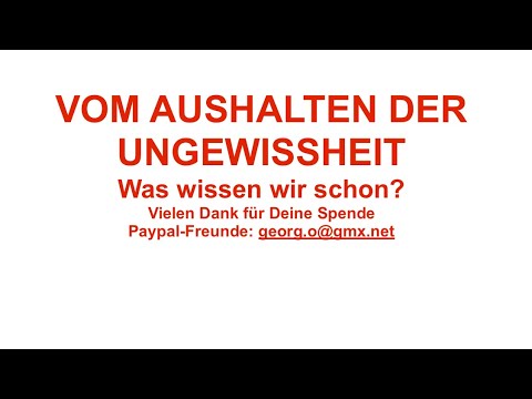 VOM AUSHALTEN DER UNGEWISSHEIT - was wissen wir schon!
