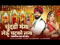 Chundi Manga Leun Chatko Laga चुंदडी मंगा लेऊ चटको लगा Raju 