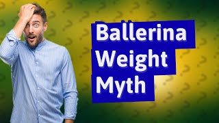 How much do ballerinas weigh?