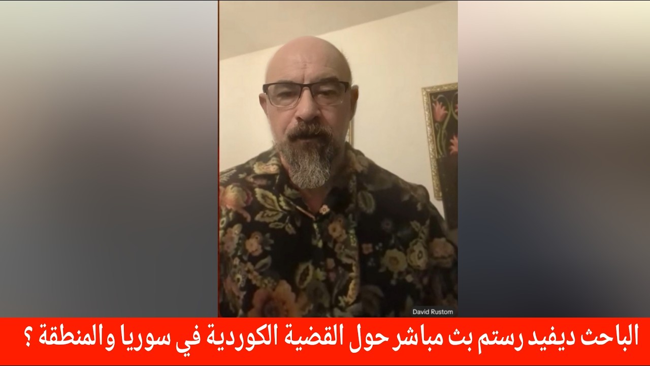 الباحث ديفيد رستم بث مباشر حول القضية الكوردية في سوريا والمنطقة ؟