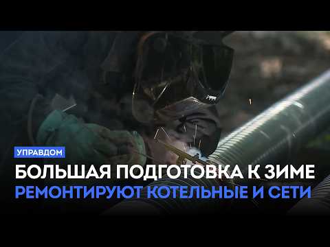 Большая подготовка к зиме, ремонтируют котельные и сети / «Управдом» (04.06.26)