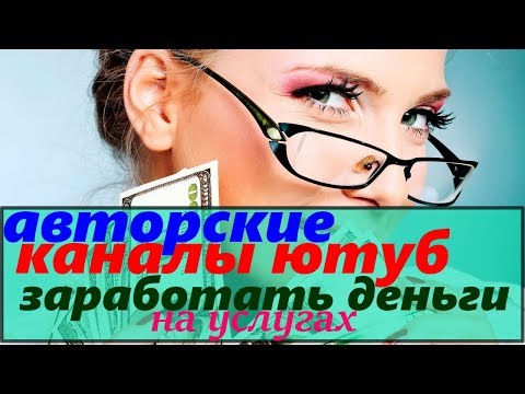 авторские каналы ютуб/заработать деньги на услугах/как заработать деньги на канале youtube