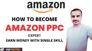 How To Earn Money As Amazon PPC Expert | FBA Master