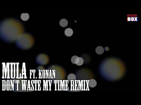 MULA FT KONAN | DON'T WASTE MY TIME RMX [BL@CKBOX] audio @OfficialMula1