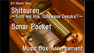 Shitsuren ~Kimi wa Ima, Shiawase Desuka?~/Sonar Pocket [Music Box]