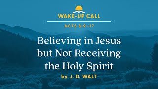 Believing in Jesus but Not Receiving the Holy Spirit — Acts 8:9–17 (Wake-Up Call with J. D. Walt)