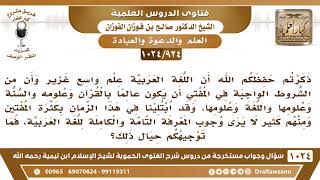 [924 -1024]ذكرتم أن من الشروط الواجبة في المفتي أن يكون عالما بالقرآن وعلومه والسنة وعلومها واللغة.. image