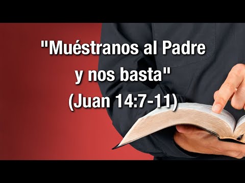 "Muéstranos al Padre y nos basta" (Juan 14:7-11)