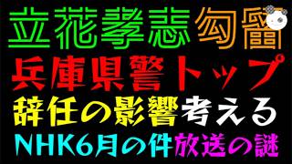 【立花孝志】保釈が決まりそう？『兵庫県警トップ辞任』NHKが６月の書類送検を今頃放送の謎