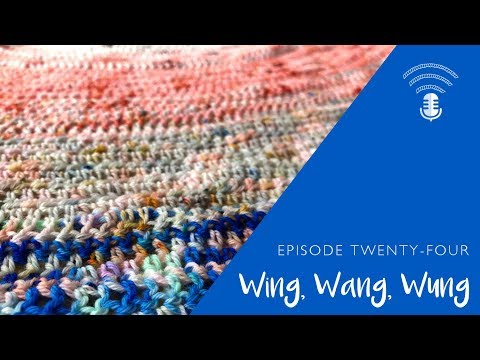 Ep. 24: Wing, Wang, Wung || a knitting & crochet podcast