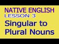 Native English, Lesson 3, Singular to Plural Nouns.