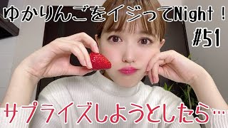 【生配信】ゆかりんごをイジってNight！#51 サプライズしようとしたらそこには…