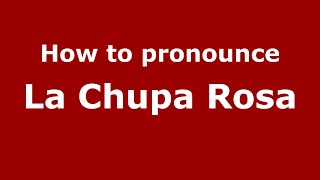 How to pronounce La Chupa Rosa