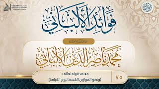 صورة فوائد الألباني {{75}} معنى قوله تعالى {ونضع الموازين القسط ليوم القيامة}