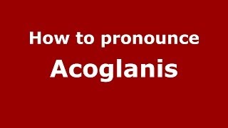 How to pronounce Acoglanis