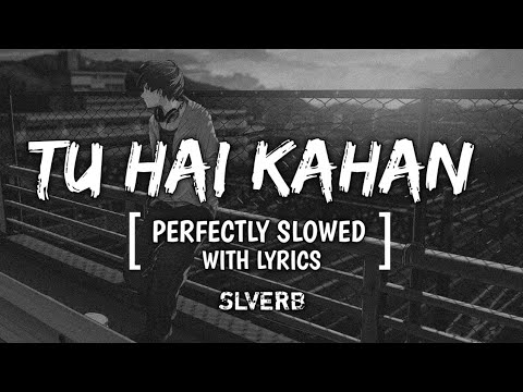 TU HAI KAHAN - PERFECTLY SLOWED WITH LYRICS | SLVERB #slverb #tuhaikahaan