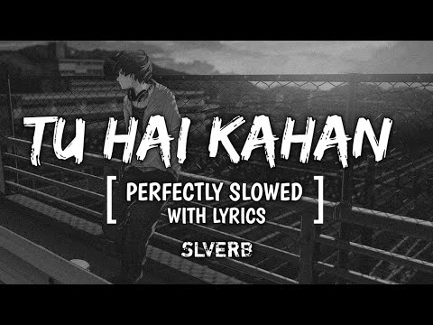 TU HAI KAHAN - PERFECTLY SLOWED WITH LYRICS | SLVERB 