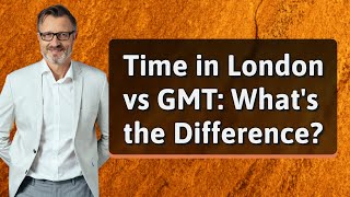 Time in London vs GMT: What's the Difference