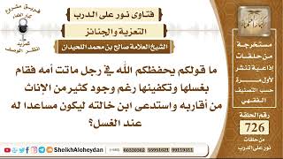 8952 - رجل ماتت أمه فقام بغسلها وتكفينها رغم وجود كثير من الإناث من أقاربه واستدعى ابن خالته image