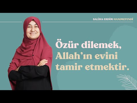 Özür Dilemek, Allah'ın Evini Tamir Etmektir | Saliha Erdim