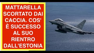 MATTARELLA SCORTATO DAI CACCIA. COS' È SUCCESSO AL SUO RIENTRO DALL'ESTONIA