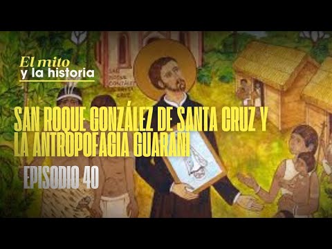 #ElMitoYLaHistoria | San Roque González de Santa Cruz y la antropofagia guaraní