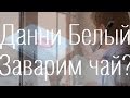 Данни Белый. Заварим чай? 