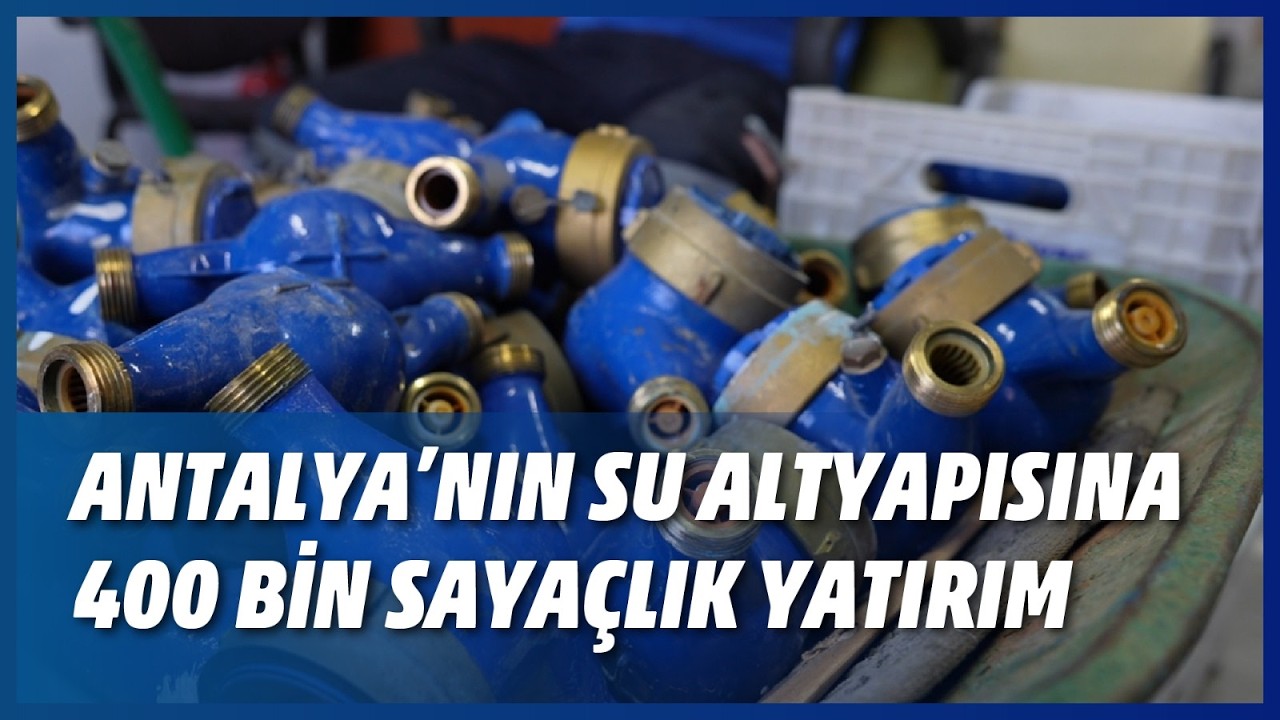 ANTALYA'NIN SU ALTYAPISINA 400 BİN SAYAÇLIK YATIRIM
