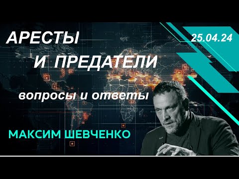 С Максимом Шевченко. Аресты и предатели. Вопросы и ответы. 25.04.24