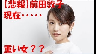 【悲報】前田敦子　破局　彼　辟易　「重い」一面　順調な交際が　続いていると思われていたが……　現在ｗｗｗｗｗｗｗｗｗｗ
