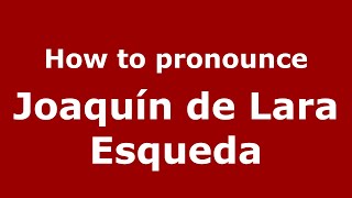 How to pronounce Joaquín De Lara Esqueda