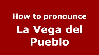 How to pronounce La Vega Del Pueblo