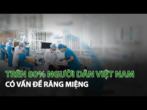 Trên 80% người dân Việt Nam có vấn đề Răng Miệng