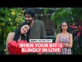 FilterCopy | When Your BFF Is Blindly In Love | Ft. Aaryan Tandon, Binita Budhakoti & Nitya Mathur