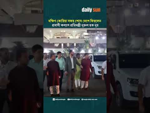 দক্ষিণ কোরিয়া সফর শেষে দেশে ফিরলেন প্রবাসী কল্যাণ প্রতিমন্ত্রী নুরুল হক নুর | Daily Sun Bangla