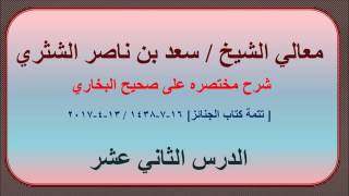 صورة معالي الشيخ / سعد بن ناصر الشثري، شرحه مختصره على صحيح البخاري، الدرس (12) تتمة كتاب الجنائز.