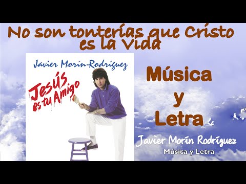 Javier Morin Rodriguez "No son tonterías que Cristo es la Vida" Música y Letra