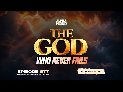 ALPHA HOUR EPISODE 677 | THE GOD WHO NEVER FAILS || 6TH MAY,2024
