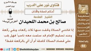صورة إذا فاتتني ركعة من الجماعة وسلمت مع الإمام سهواً فماذا يجب علي؟ الشيخ صالح بن محمد اللحيدان