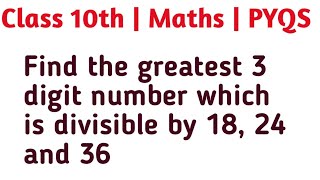 Find the greatest 3 digit number which is divisible by 18, 24 and 36