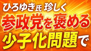 ひろゆきが参政党褒めるw少子化問題で。どういう風の吹き回しやw