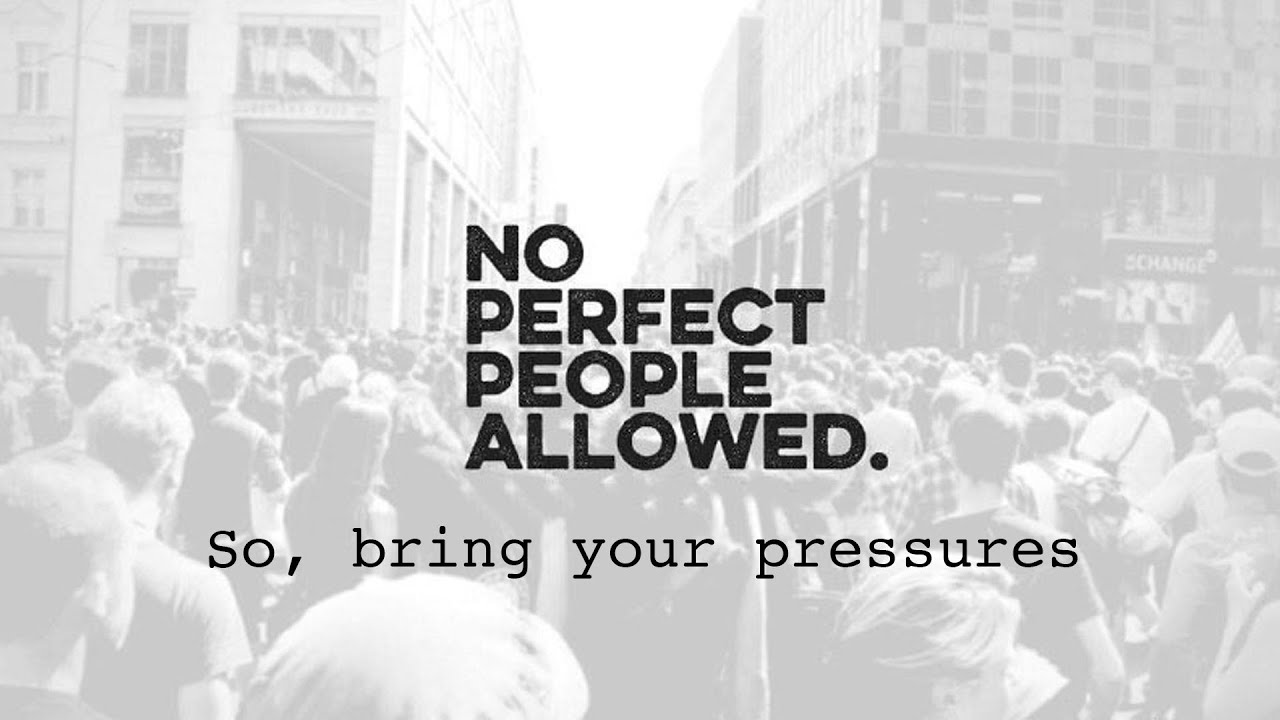 So, bring Your Pressures | No Perfect People Allowed