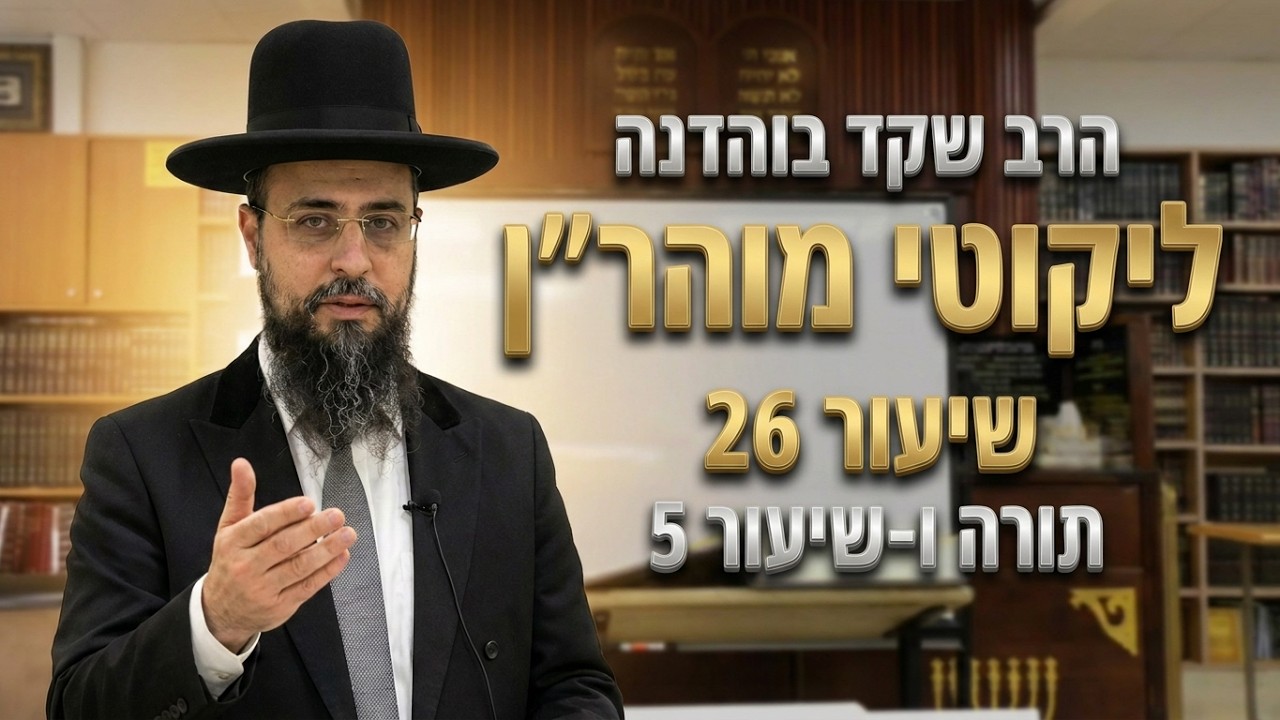 הרב שקד בוהדנה - ליקוטי מוהר''ן - שיעור 26 - תורה ו-שיעור 5