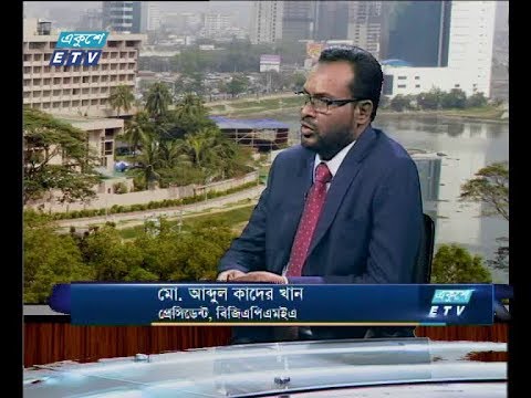 একুশে বিজনেস, ০৪ জুলাই ২০১৮। আলোচক: আলোচক: মো. আব্দুল কাদের খান-প্রেসিডেন্ট, বিজিএপিএমইএ