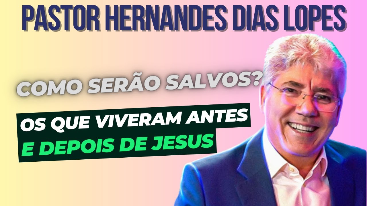 PASTOR HERNANDES DIAS LOPES | COMO SERÁ A SALVAÇÃO DAS PESSOAS QUE VIVERAM ANTES E DEPOIS DE JESUS?