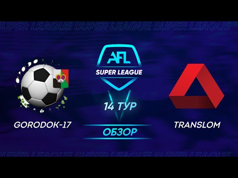 AFL Super League 2021. 14 тур. Gorodok-17 - Translom / Обзор