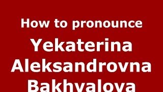 How to pronounce Yekaterina Aleksandrovna Bakhvalova